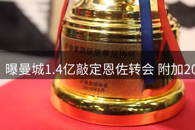 曝曼城1.4亿敲定恩佐转会 附加2000万浮动条款