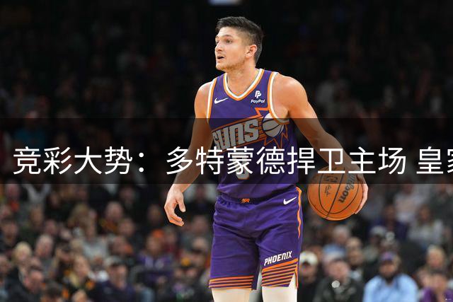 竞彩大势：多特蒙德捍卫主场 皇家马德里信心取胜