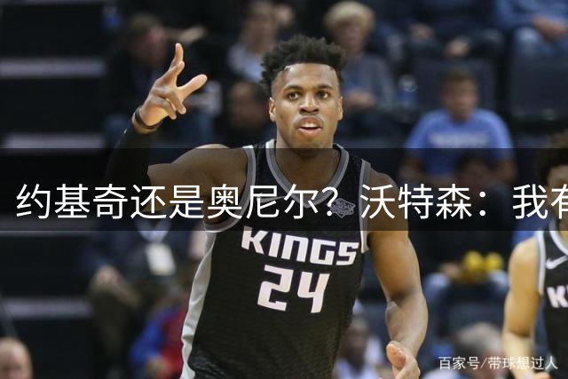 约基奇还是奥尼尔？沃特森：我有偏心 但我会选约基奇