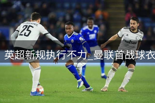 英超新规执行不力 曼联首战球衣标识不符遭提醒