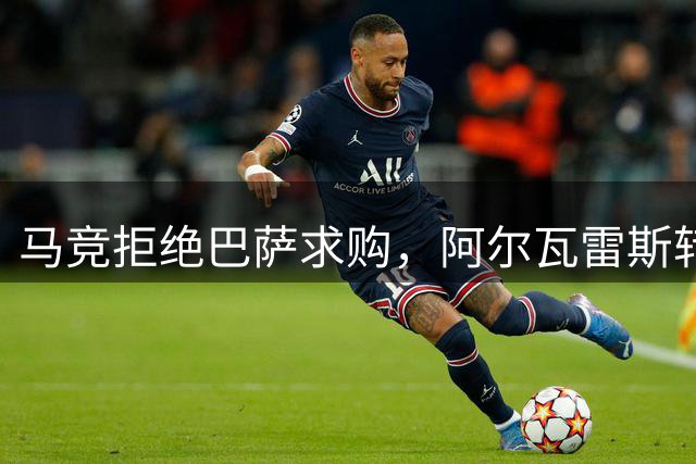 马竞拒绝巴萨求购，阿尔瓦雷斯转会或转向阿森纳